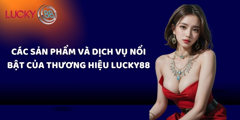 Các sản phẩm và dịch vụ nổi bật của thương hiệu Lucky88