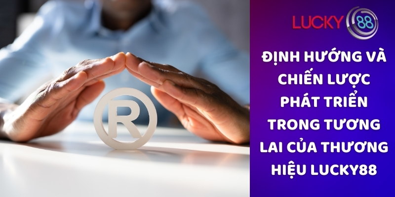 Định hướng và chiến lược phát triển trong tương lai của thương hiệu Lucky88