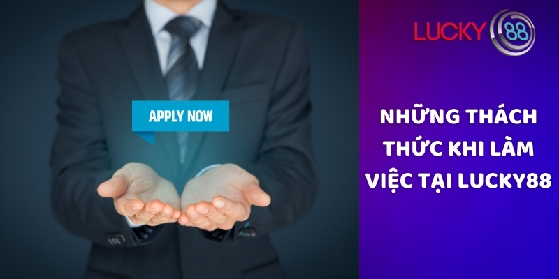 Những thách thức khi làm việc tại Lucky88